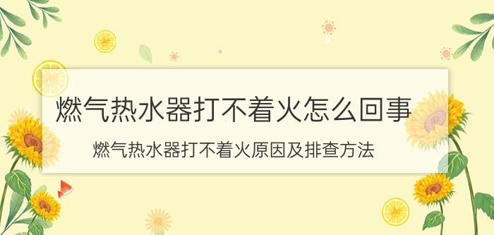 燃气热水器打不着火怎么回事 燃气热水器打不着火原因及排查方法